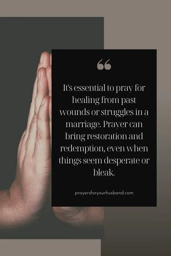 It's essential to pray for healing from past wounds or struggles in a marriage. Prayer can bring restoration and redemption, even when things seem desperate or bleak.