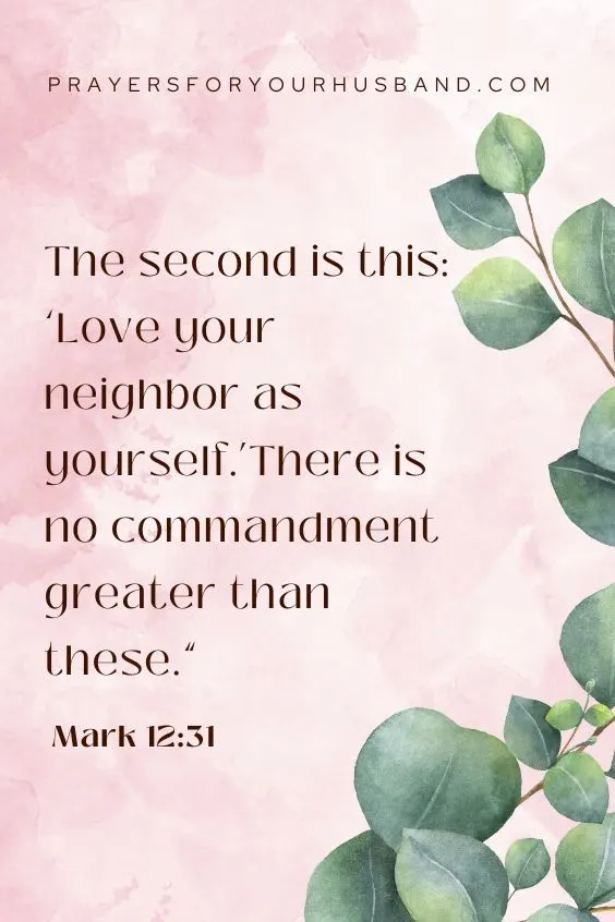 The second is this: &lsquo;Love your neighbor as yourself.&rsquo;There is no commandment greater than these.