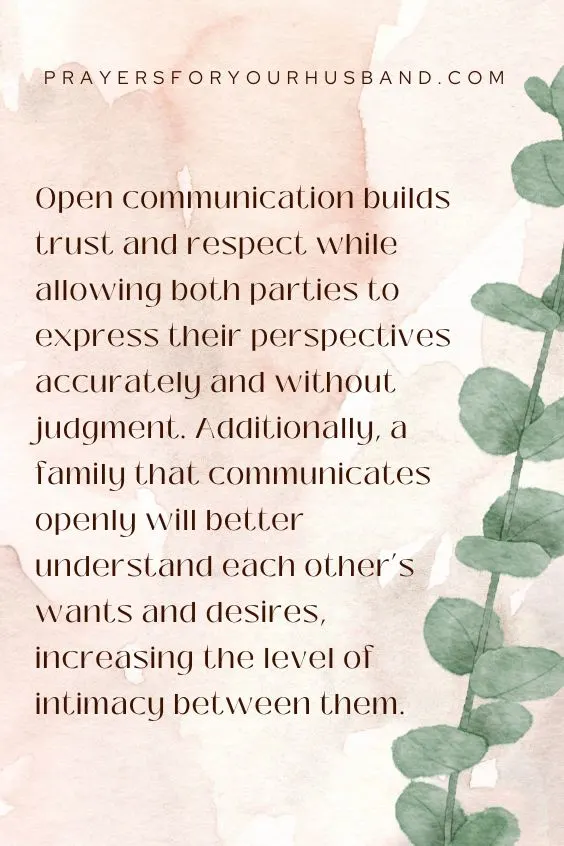 Open communication builds trust and respect while allowing both parties to express their perspectives accurately and without judgment. Additionally, a family that communicates openly will better understand each other&rsquo;s wants and desires, increasing the level of intimacy between them