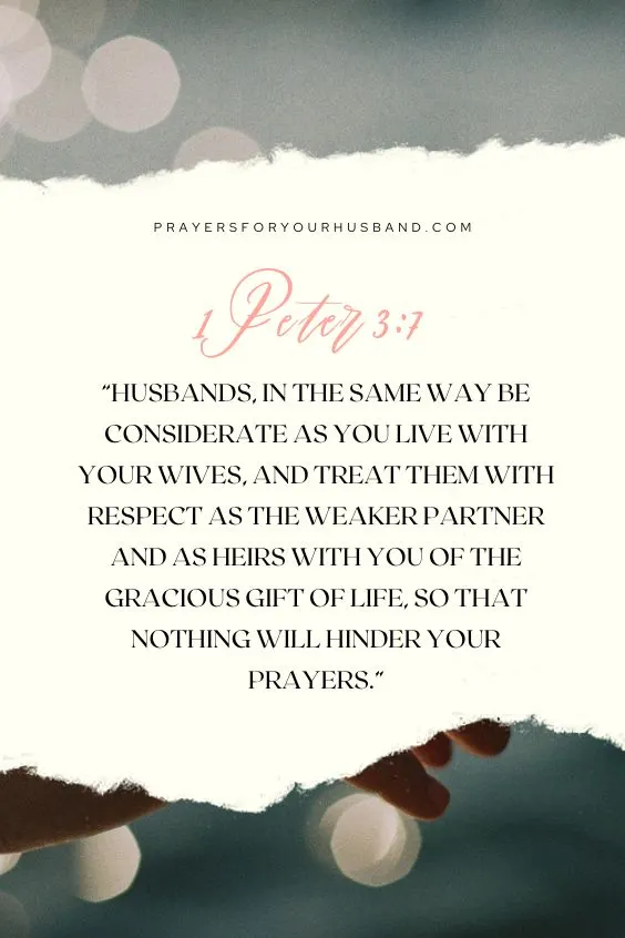 Husbands, in the same way be considerate as you live with your wives, and treat them with respect as the weaker partner and as heirs with you of the gracious gift of life, so that nothing will hinder your prayers.