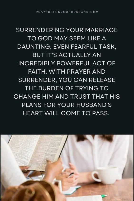 Surrendering your marriage to God may seem like a daunting, even fearful task, but it's actually an incredibly powerful act of faith. With prayer and surrender, you can release the burden of trying to change him and trust that His plans for your husband's heart will come to pass. 