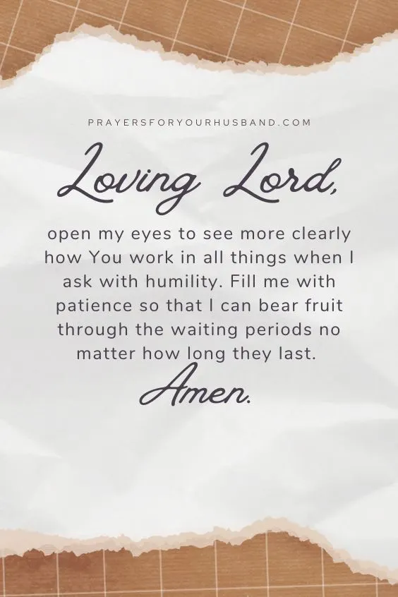 Loving Lord, open my eyes to see more clearly how You work in all things when I ask with humility. Fill me with patience so that I can bear fruit through the waiting periods no matter how long they last. Amen.&rdquo;