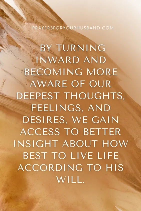 By turning inward and becoming more aware of our deepest thoughts, feelings, and desires, we gain access to better insight about how best to live life according to His will.
