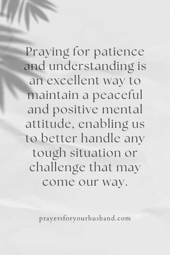 Praying for patience and understanding is an excellent way to maintain a peaceful and positive mental attitude, enabling us to better handle any tough situation or challenge that may come our way.