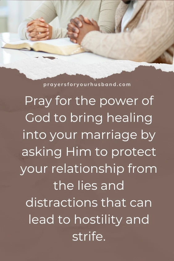 Pray for the power of God to bring healing into your marriage by asking Him to protect your relationship from the lies and distractions that can lead to hostility and strife. 