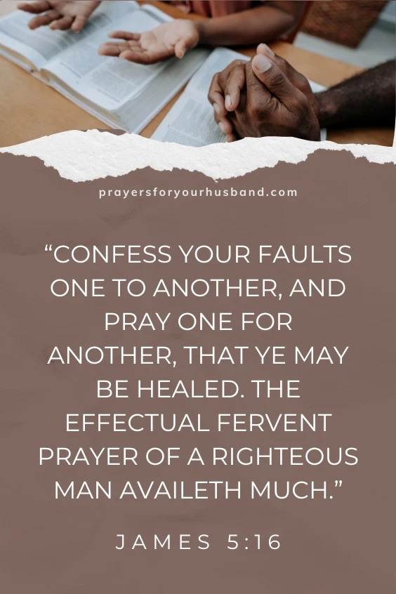 Confess your faults one to another, and pray one for another, that ye may be healed. The effectual fervent prayer of a righteous man availeth much