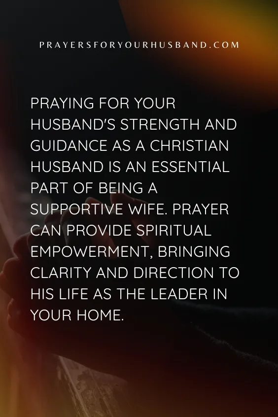Empowering Your Husband: Prayers For His Strength And Guidance As A Christian Husband Praying for your husband's strength and guidance as a Christian husband is an essential part of being a supportive wife. Prayer can provide spiritual empowerment, bringing clarity and direction to his life as the leader in your home.