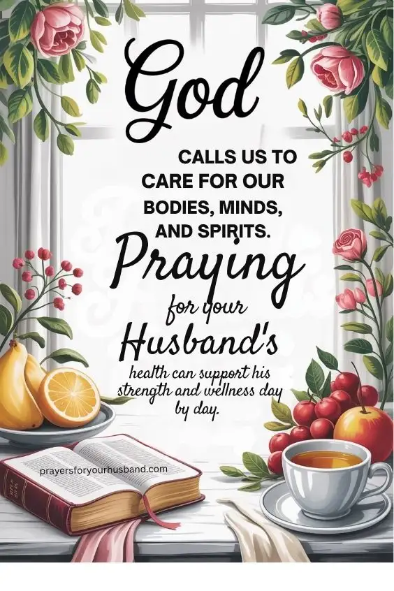 God calls us to care for our bodies, minds, and spirits. Praying for your husband's health can support his strength and wellness day by day.