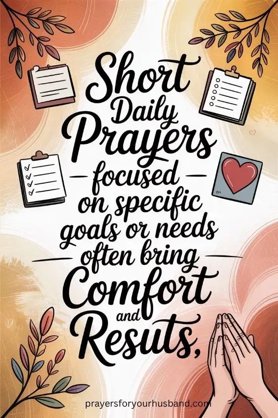 Short daily prayers focused on specific goals or needs often bring comfort and results.