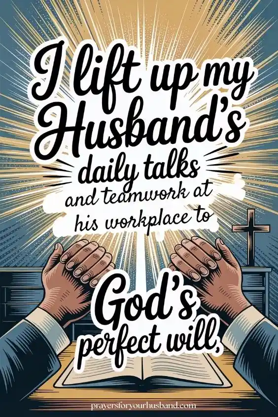 I lift up my husband's daily talks and teamwork at his workplace to God's perfect will. 
