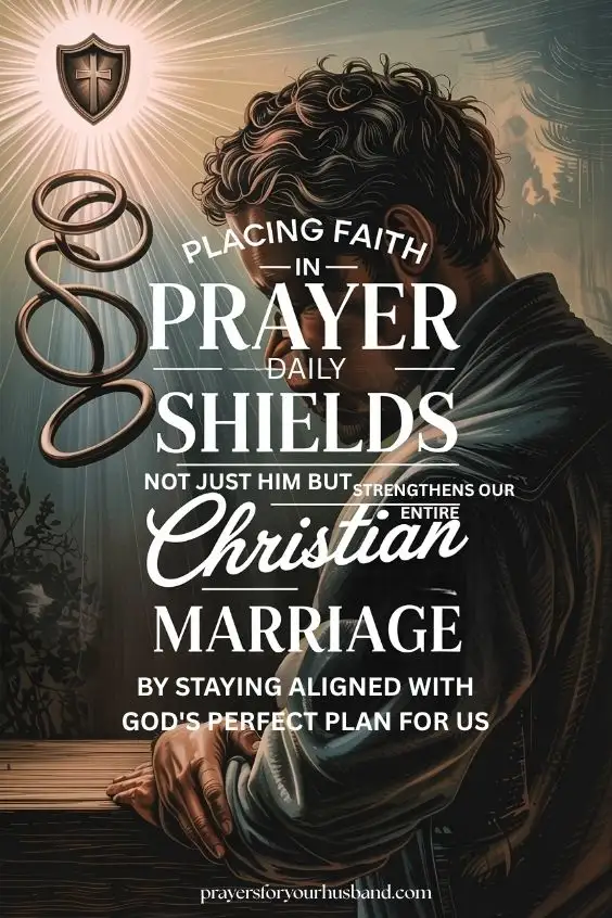 Placing faith in prayer daily shields not just him but strengthens our entire Christian marriage by staying aligned with God's perfect plan for us