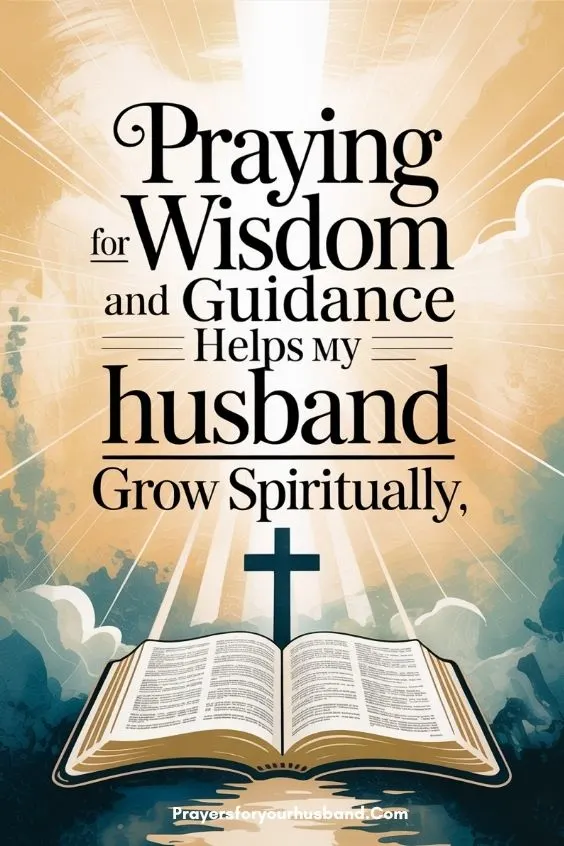 Praying for wisdom and guidance helps my husband grow spiritually.